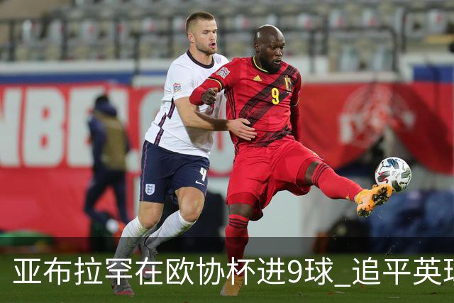 亚布拉罕在欧协杯进9球 追平英球员欧战进球纪录