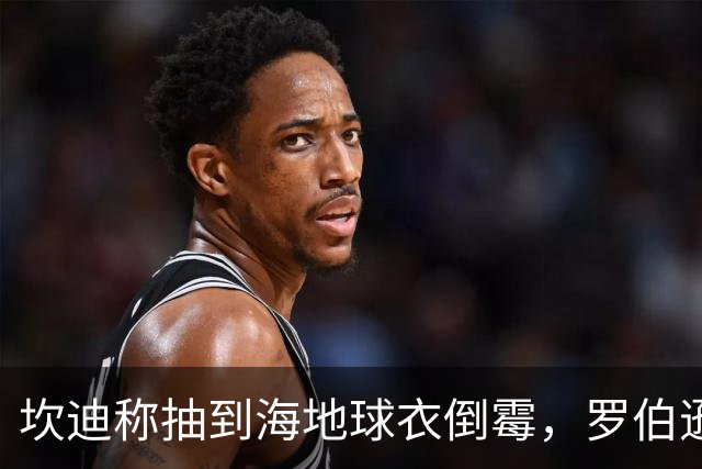坎迪称抽到海地球衣倒霉，罗伯逊：不惊讶 我们防他们防得很好