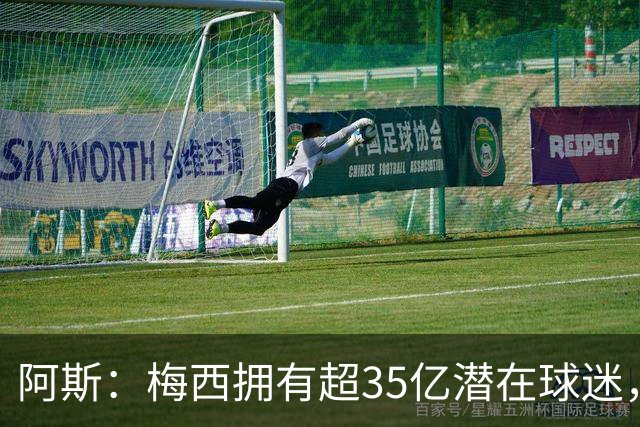 阿斯：梅西拥有超35亿潜在球迷，全球中立球迷首选支持阿根廷